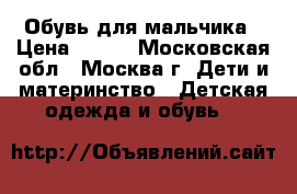 Обувь для мальчика › Цена ­ 700 - Московская обл., Москва г. Дети и материнство » Детская одежда и обувь   